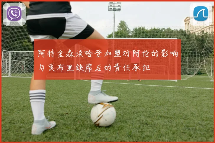 阿特金森谈哈登加盟对阿伦的影响与莫布里缺席后的责任承担