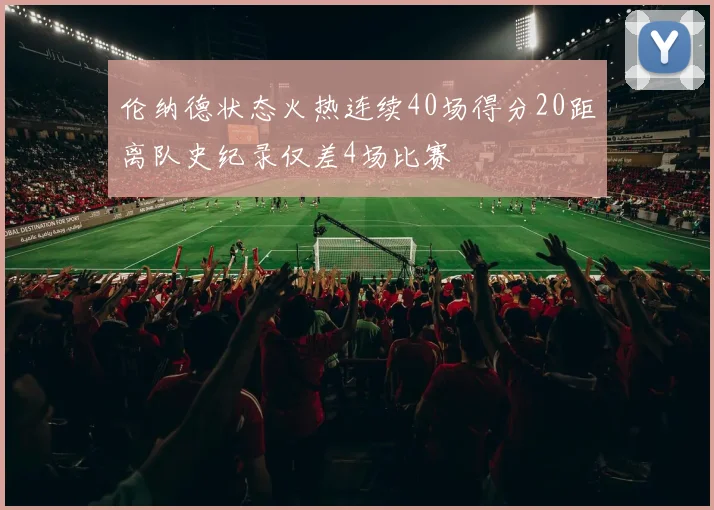 伦纳德状态火热连续40场得分20距离队史纪录仅差4场比赛