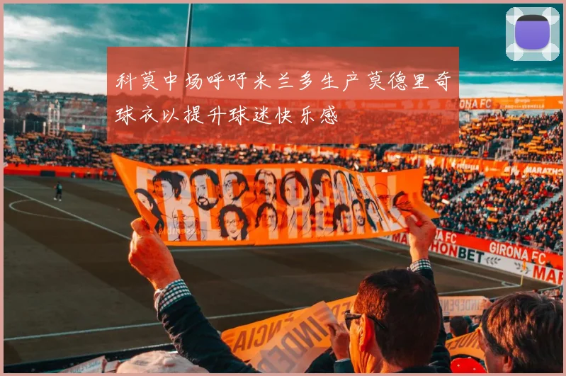 科莫中场呼吁米兰多生产莫德里奇球衣以提升球迷快乐感