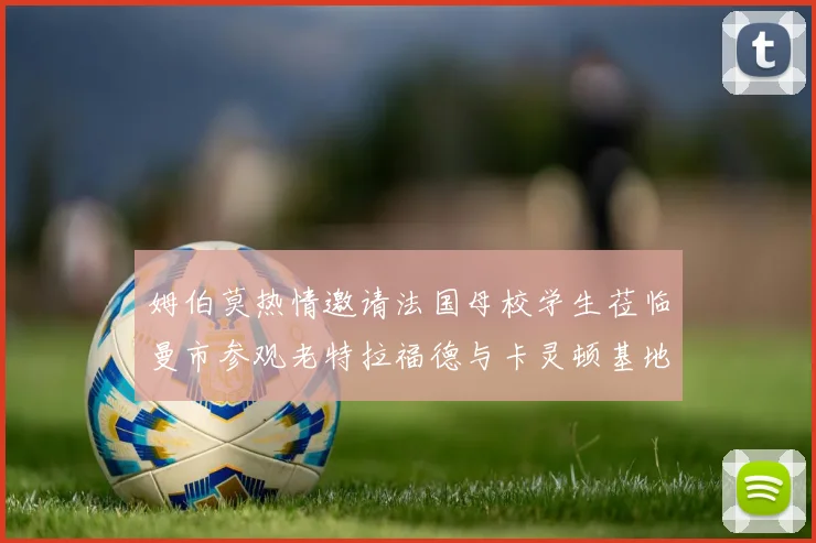 姆伯莫热情邀请法国母校学生莅临曼市参观老特拉福德与卡灵顿基地