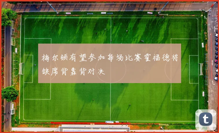 梅尔顿有望参加每场比赛霍福德将缺席背靠背对决