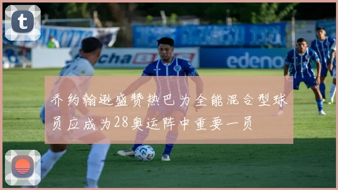 乔约翰逊盛赞热巴为全能混合型球员应成为28奥运阵中重要一员