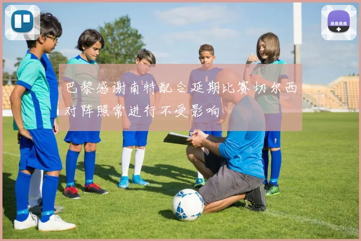 巴黎感谢南特配合延期比赛切尔西对阵照常进行不受影响