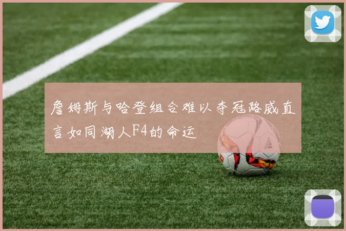 詹姆斯与哈登组合难以夺冠路威直言如同湖人F4的命运