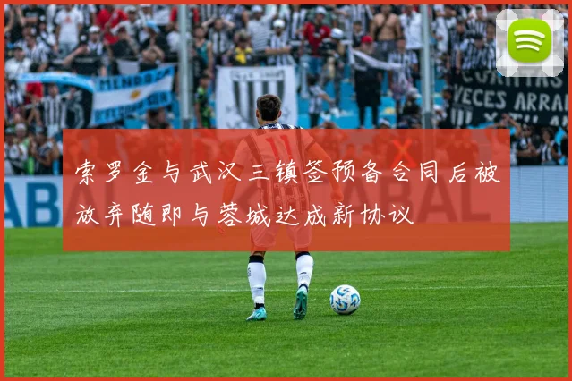 索罗金与武汉三镇签预备合同后被放弃随即与蓉城达成新协议