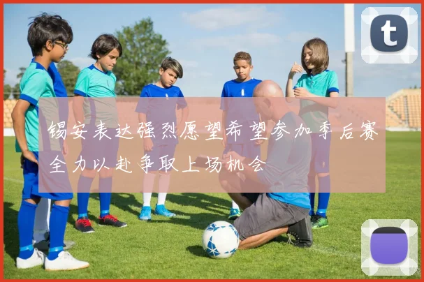 锡安表达强烈愿望希望参加季后赛全力以赴争取上场机会