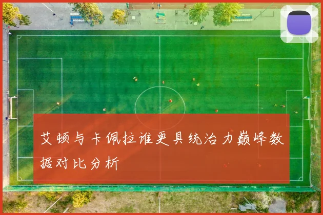 艾顿与卡佩拉谁更具统治力巅峰数据对比分析