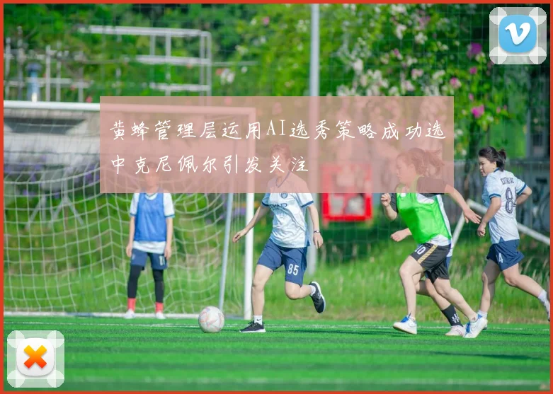 黄蜂管理层运用AI选秀策略成功选中克尼佩尔引发关注